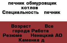 печник обмуровщик котлов  › Специальность ­ печник  › Возраст ­ 55 - Все города Работа » Резюме   . Ненецкий АО,Каменка д.